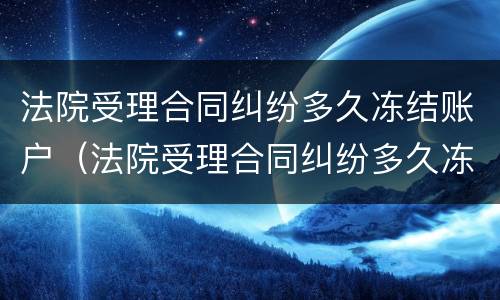 法院受理合同纠纷多久冻结账户（法院受理合同纠纷多久冻结账户银行卡）
