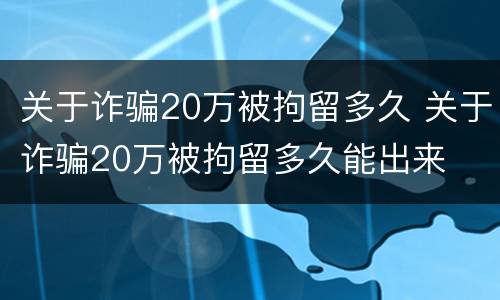 关于诈骗20万被拘留多久 关于诈骗20万被拘留多久能出来