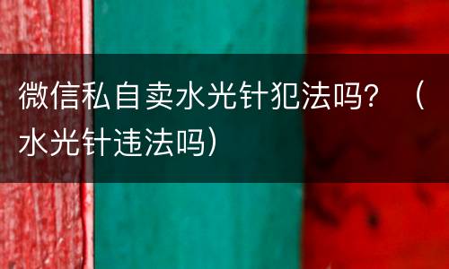 微信私自卖水光针犯法吗？（水光针违法吗）