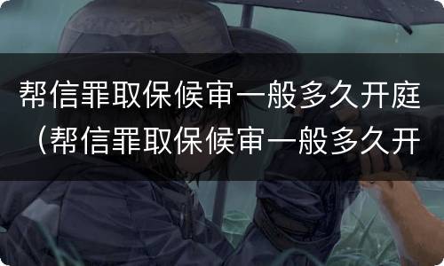 帮信罪取保候审一般多久开庭（帮信罪取保候审一般多久开庭呢）