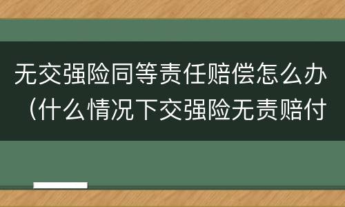 无交强险同等责任赔偿怎么办（什么情况下交强险无责赔付）