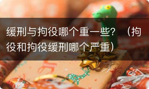 缓刑与拘役哪个重一些？（拘役和拘役缓刑哪个严重）