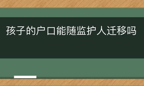 孩子的户口能随监护人迁移吗