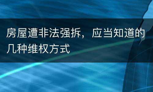 房屋遭非法强拆，应当知道的几种维权方式