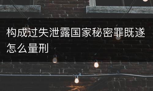 构成过失泄露国家秘密罪既遂怎么量刑