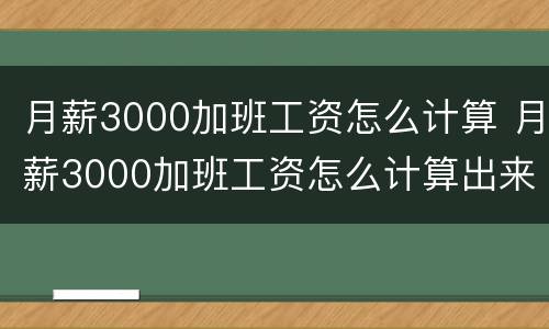 月薪3000加班工资怎么计算 月薪3000加班工资怎么计算出来的