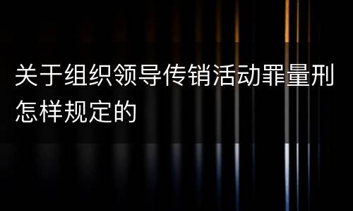 关于组织领导传销活动罪量刑怎样规定的
