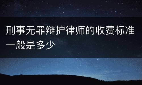 刑事无罪辩护律师的收费标准一般是多少