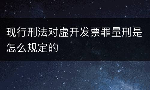 现行刑法对虚开发票罪量刑是怎么规定的