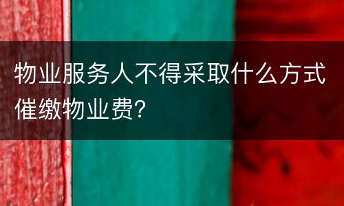 物业服务人不得采取什么方式催缴物业费？