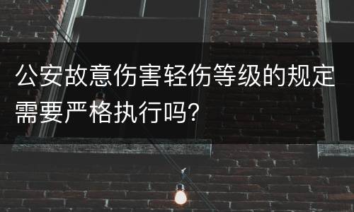 公安故意伤害轻伤等级的规定需要严格执行吗？
