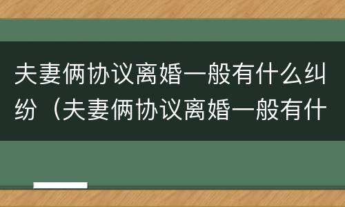 夫妻俩协议离婚一般有什么纠纷（夫妻俩协议离婚一般有什么纠纷呢）