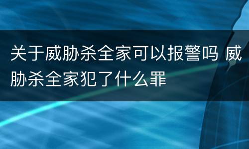 关于威胁杀全家可以报警吗 威胁杀全家犯了什么罪