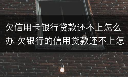 欠信用卡银行贷款还不上怎么办 欠银行的信用贷款还不上怎么办