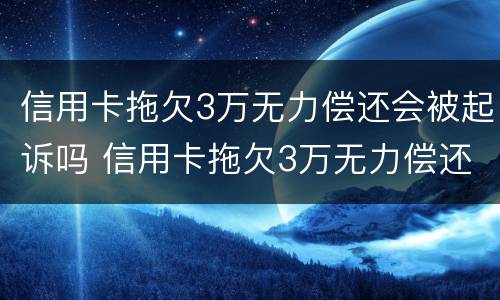 信用卡拖欠3万无力偿还会被起诉吗 信用卡拖欠3万无力偿还会被起诉吗知乎