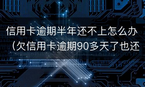 信用卡逾期半年还不上怎么办（欠信用卡逾期90多天了也还不上怎么办?）