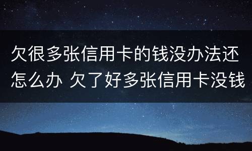 欠很多张信用卡的钱没办法还怎么办 欠了好多张信用卡没钱还