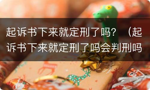 起诉书下来就定刑了吗？（起诉书下来就定刑了吗会判刑吗）