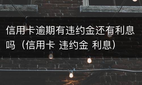 信用卡逾期有违约金还有利息吗（信用卡 违约金 利息）