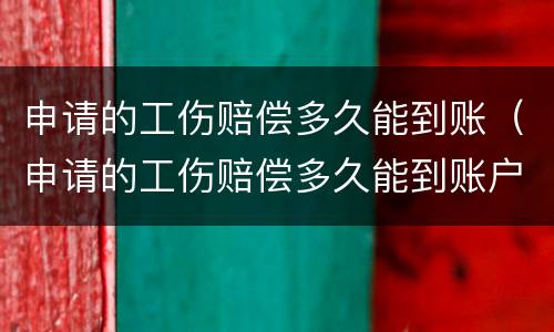申请的工伤赔偿多久能到账（申请的工伤赔偿多久能到账户）