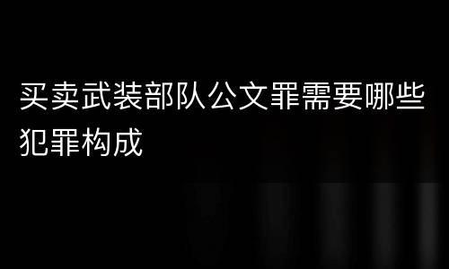 买卖武装部队公文罪需要哪些犯罪构成