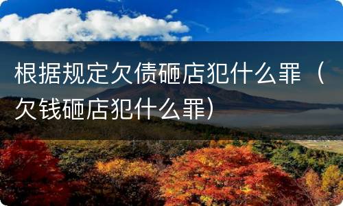 根据规定欠债砸店犯什么罪（欠钱砸店犯什么罪）