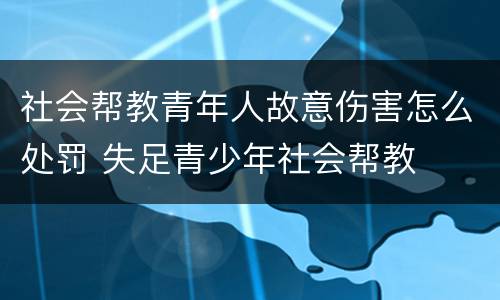 社会帮教青年人故意伤害怎么处罚 失足青少年社会帮教