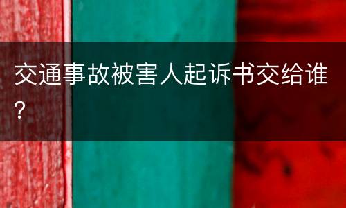 交通事故被害人起诉书交给谁？