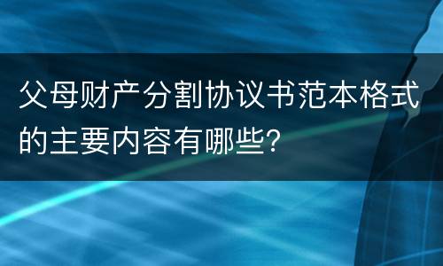 父母财产分割协议书范本格式的主要内容有哪些？