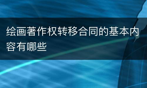 绘画著作权转移合同的基本内容有哪些