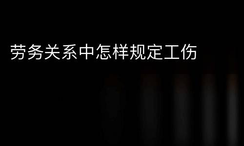 劳务关系中怎样规定工伤