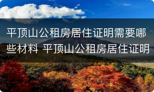 平顶山公租房居住证明需要哪些材料 平顶山公租房居住证明需要哪些材料办理