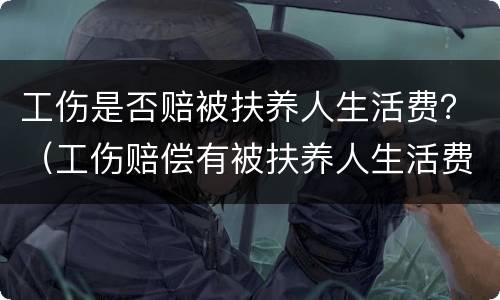 工伤是否赔被扶养人生活费？（工伤赔偿有被扶养人生活费吗）