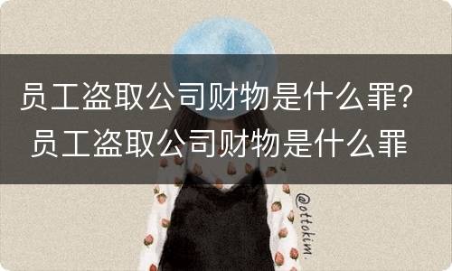 员工盗取公司财物是什么罪？ 员工盗取公司财物是什么罪