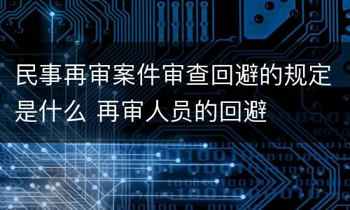 民事再审案件审查回避的规定是什么 再审人员的回避