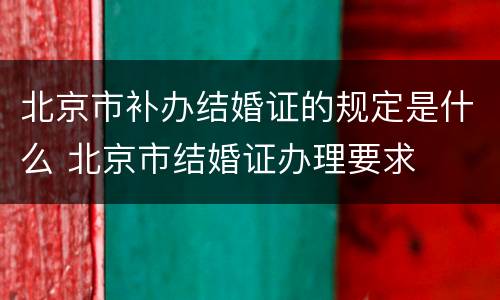 北京市补办结婚证的规定是什么 北京市结婚证办理要求