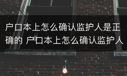 户口本上怎么确认监护人是正确的 户口本上怎么确认监护人是正确的呢