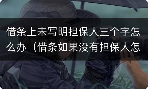借条上未写明担保人三个字怎么办（借条如果没有担保人怎么写）
