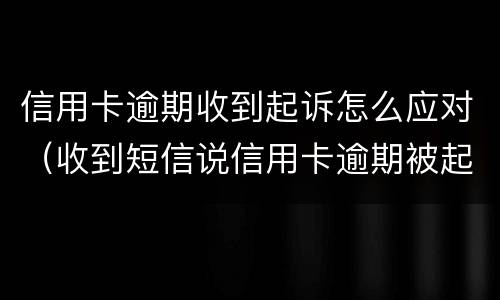 信用卡逾期收到起诉怎么应对（收到短信说信用卡逾期被起诉）
