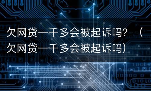 欠网贷一千多会被起诉吗？（欠网贷一千多会被起诉吗）