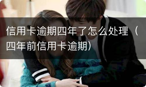 信用卡逾期四年了怎么处理（四年前信用卡逾期）