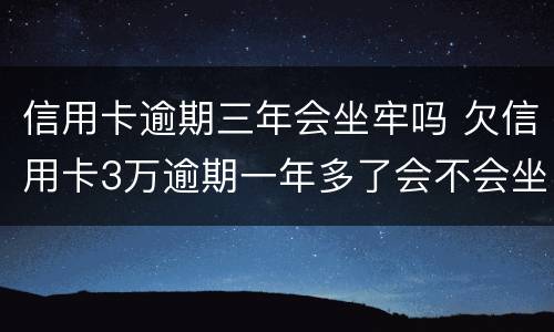 信用卡逾期三年会坐牢吗 欠信用卡3万逾期一年多了会不会坐牢