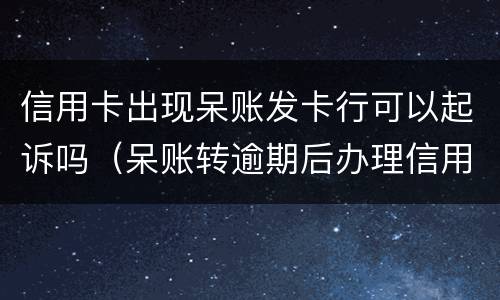 信用卡出现呆账发卡行可以起诉吗（呆账转逾期后办理信用卡）