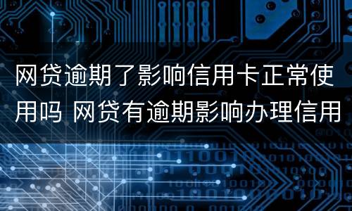 网贷逾期了影响信用卡正常使用吗 网贷有逾期影响办理信用卡吗