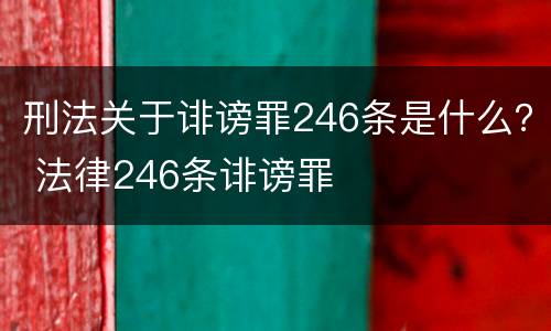刑法关于诽谤罪246条是什么？ 法律246条诽谤罪