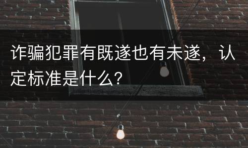 诈骗犯罪有既遂也有未遂，认定标准是什么？