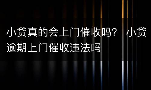 小贷真的会上门催收吗？ 小贷逾期上门催收违法吗