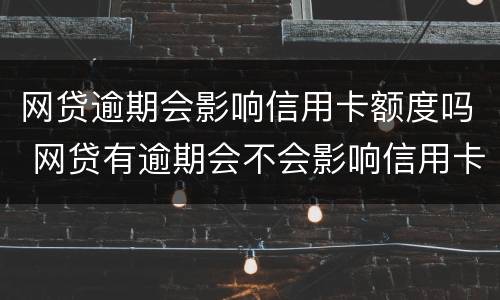 网贷逾期会影响信用卡额度吗 网贷有逾期会不会影响信用卡