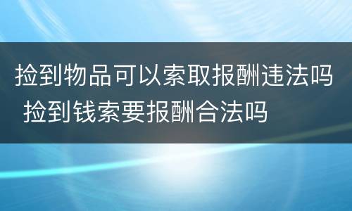 捡到物品可以索取报酬违法吗 捡到钱索要报酬合法吗