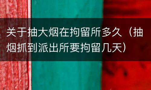 关于抽大烟在拘留所多久（抽烟抓到派出所要拘留几天）